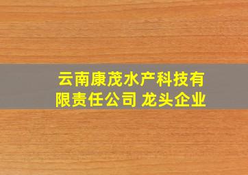 云南康茂水产科技有限责任公司 龙头企业